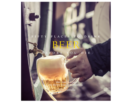 Fifty Places to Drink Beer Before You Die: Beer Experts Share the World's Greatest Destinations