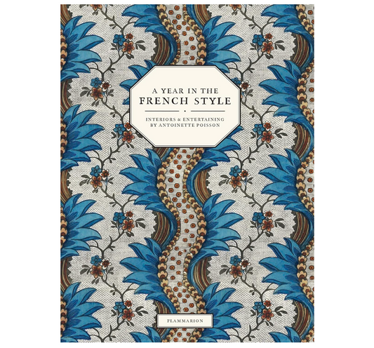 A Year in the French Style: Interiors & Entertaining by Antoinette Poisson