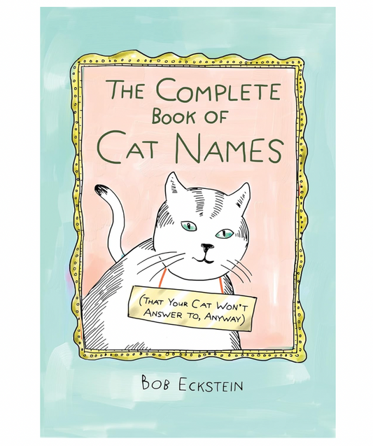 The Complete Book of Cat Names (That Your Cat Won't Answer to, Anyway)