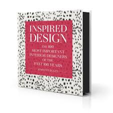 INSPIRED DESIGN THE 100 MOST IMPORTANT INTERIOR DESIGNERS OF THE PAST 100 YEARS By Jennifer Boles